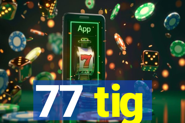 77 tig